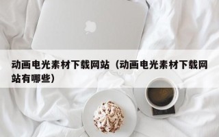 云南动画电光素材下载网站（动画电光素材下载网站有哪些）