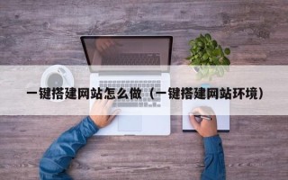云南一键搭建网站怎么做（一键搭建网站环境）