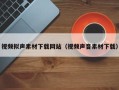 云南视频拟声素材下载网站（视频声音素材下载）