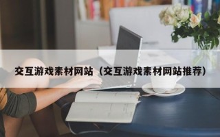 云南交互游戏素材网站（交互游戏素材网站推荐）