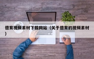 云南德育视频素材下载网站（关于德育的视频素材）