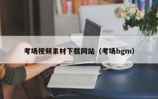 云南考场视频素材下载网站（考场bgm）