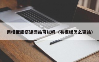 云南用模板库搭建网站可以吗（有模板怎么建站）