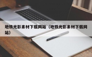 云南地铁光影素材下载网站（地铁光影素材下载网站）