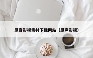 云南原音影视素材下载网站（原声影视）