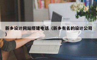 云南新乡设计网站搭建电话（新乡有名的设计公司）