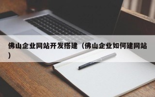 云南佛山企业网站开发搭建（佛山企业如何建网站）