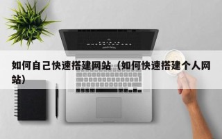 云南如何自己快速搭建网站（如何快速搭建个人网站）